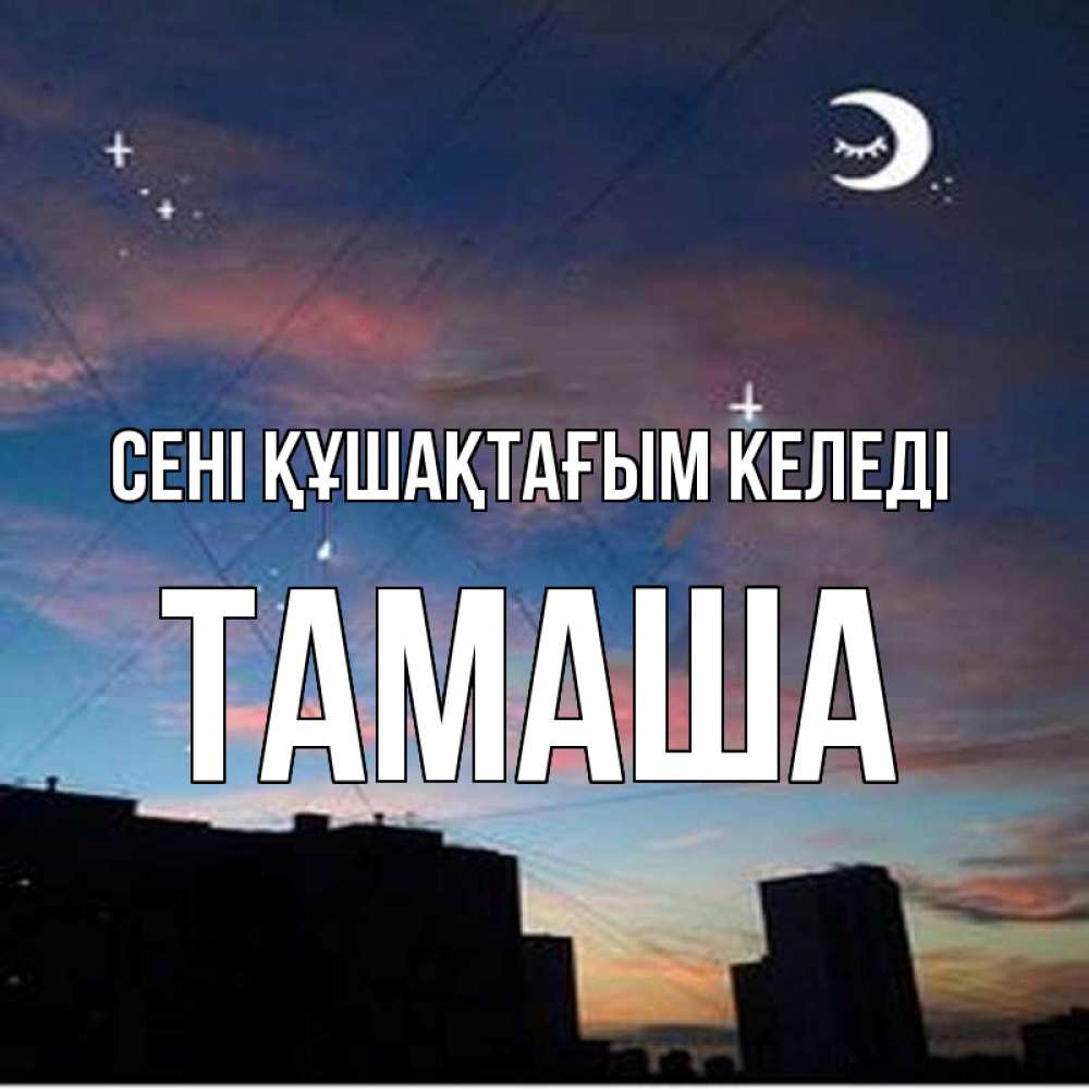 Күн сайын ашық хат с именем, ТАМАША сені құшақтағым келеді звездное небо Онлайн тегін жүктеп алу тілектері бар керемет карта 
