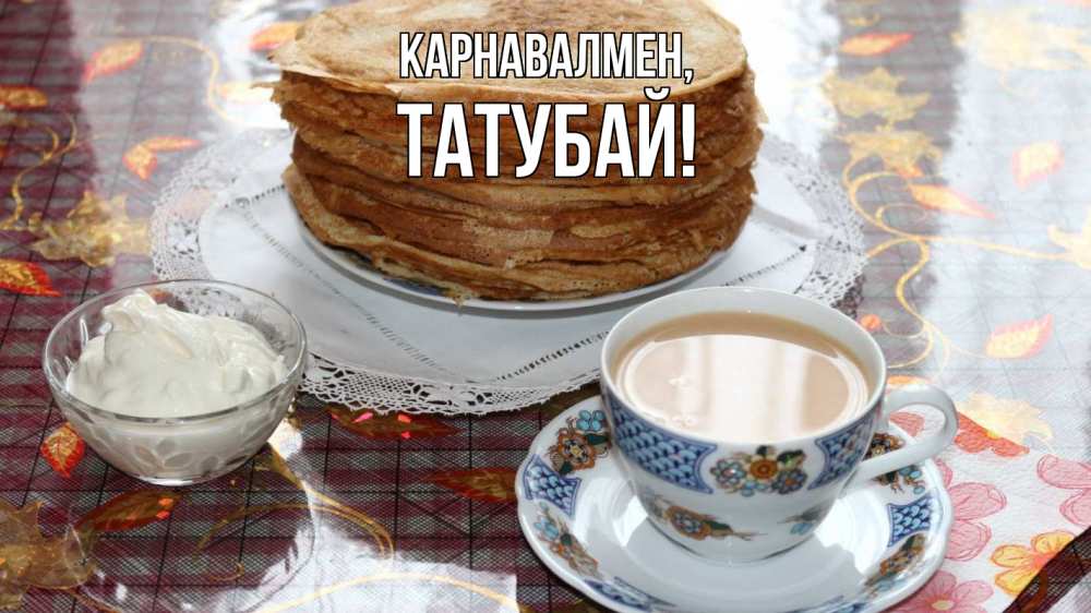 Күн сайын ашық хат с именем, ТАТУБАЙ Карнавалмен блины Онлайн тегін жүктеп алу тілектері бар керемет карта 