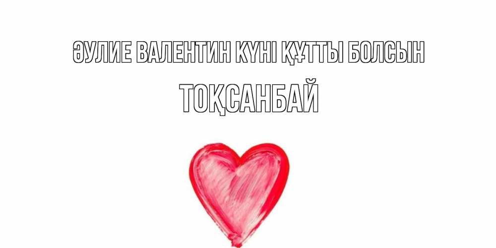Күн сайын ашық хат с именем, ТОҚСАНБАЙ Әулие Валентин күні құтты болсын сердце нарисованное Онлайн тегін жүктеп алу тілектері бар керемет карта 