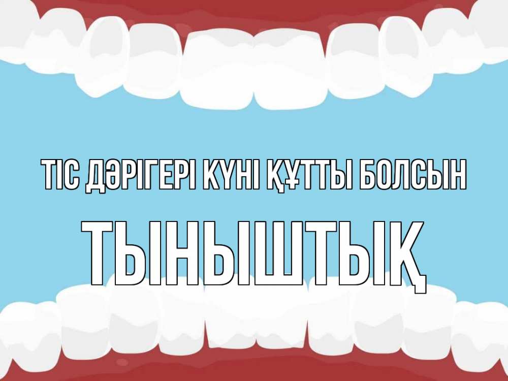 Күн сайын ашық хат с именем, ТЫНЫШТЫҚ Тіс дәрігері күні құтты болсын с днем стоматолога Онлайн тегін жүктеп алу тілектері бар керемет карта 