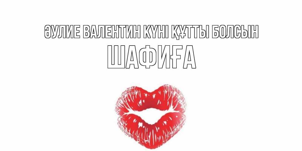 Күн сайын ашық хат с именем, ШАФИҒА Әулие Валентин күні құтты болсын поцелуй на валентинке с именем Онлайн тегін жүктеп алу тілектері бар керемет карта 