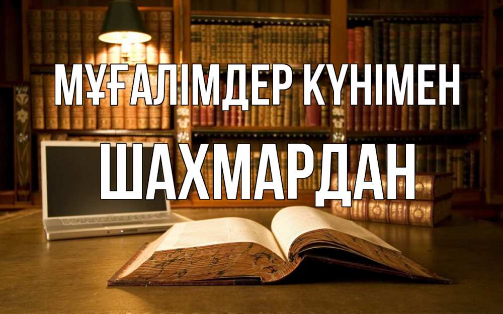 Күн сайын ашық хат с именем, ШАХМАРДАН Мұғалімдер күнімен с днем учителя Онлайн тегін жүктеп алу тілектері бар керемет карта 