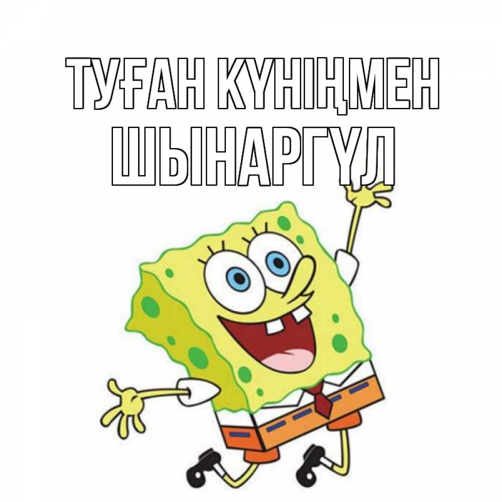 Күн сайын ашық хат с именем, ШЫНАРГҮЛ Туған күніңмен губка боб Онлайн тегін жүктеп алу тілектері бар керемет карта 