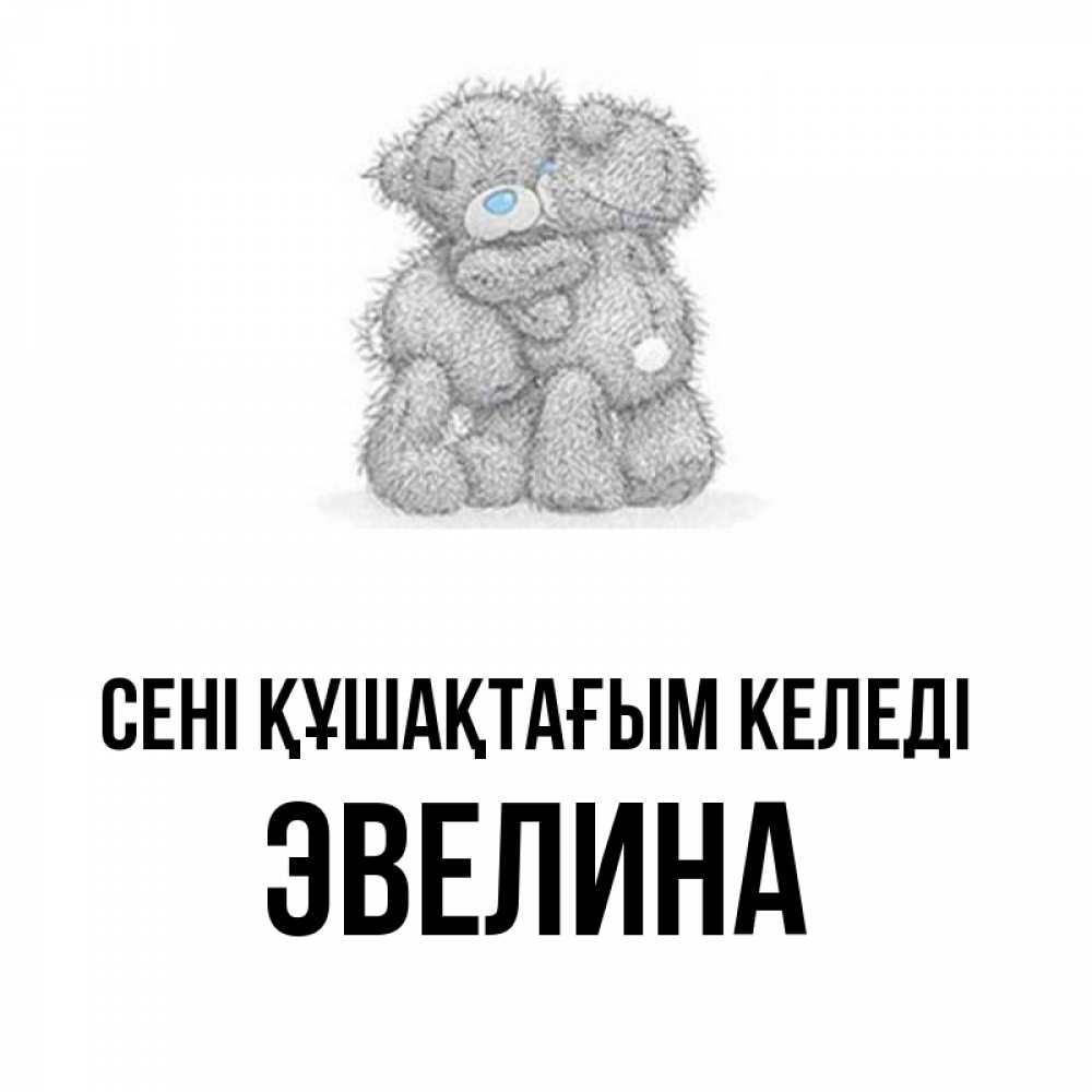 Күн сайын ашық хат с именем, Эвелина сені құшақтағым келеді два теддика Онлайн тегін жүктеп алу тілектері бар керемет карта 