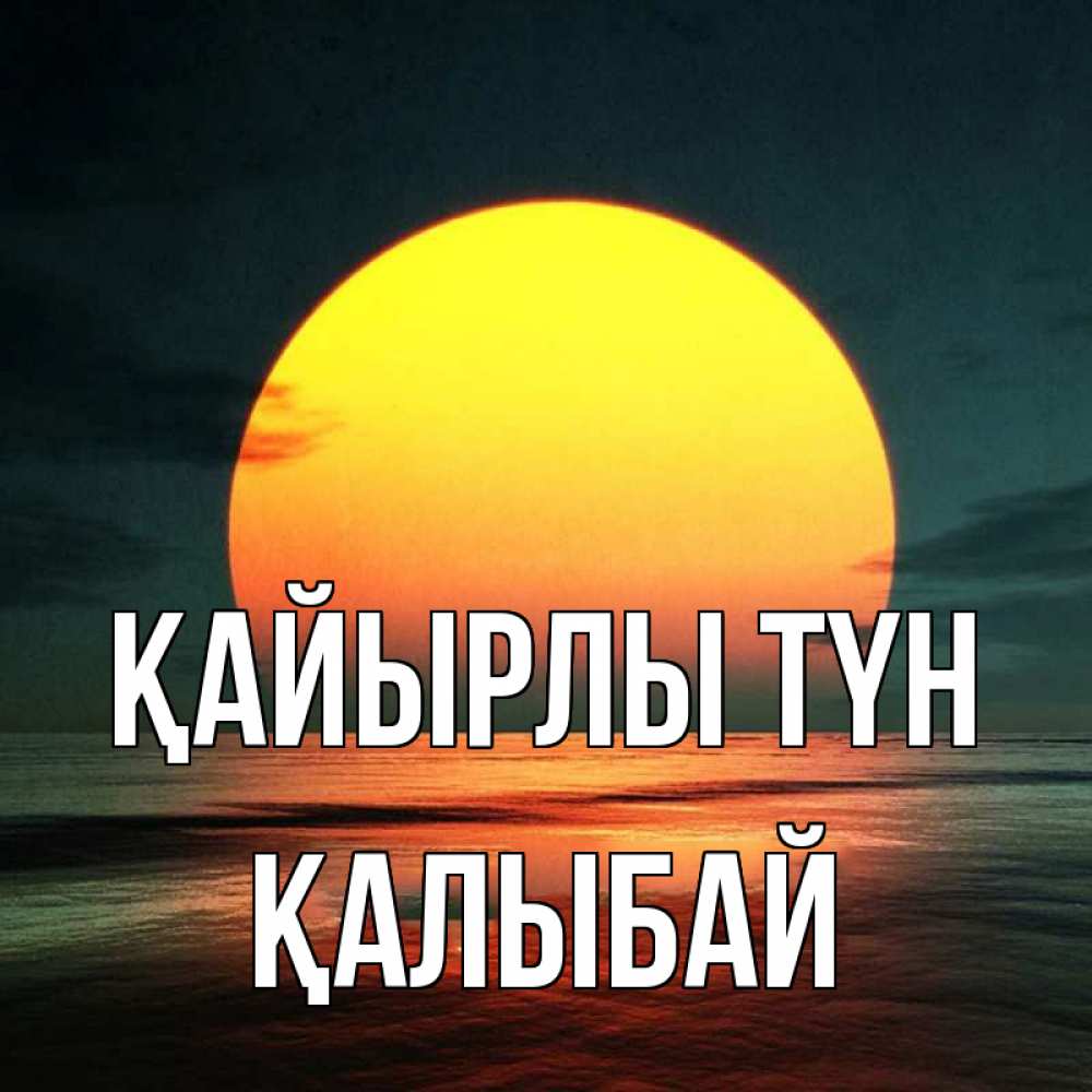 Күн сайын ашық хат с именем, Қалыбай Қайырлы түн огромный диск солнц Онлайн тегін жүктеп алу тілектері бар керемет карта 