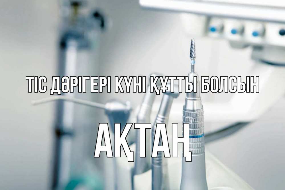 Күн сайын ашық хат с именем, Ақтаң Тіс дәрігері күні құтты болсын с днем стоматолога  1 Онлайн тегін жүктеп алу тілектері бар керемет карта 