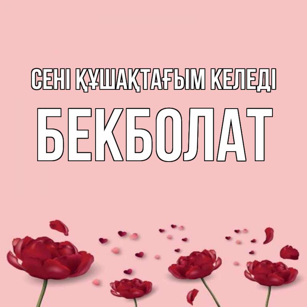 Күн сайын ашық хат с именем, Бекболат сені құшақтағым келеді бесплатно Онлайн тегін жүктеп алу тілектері бар керемет карта 