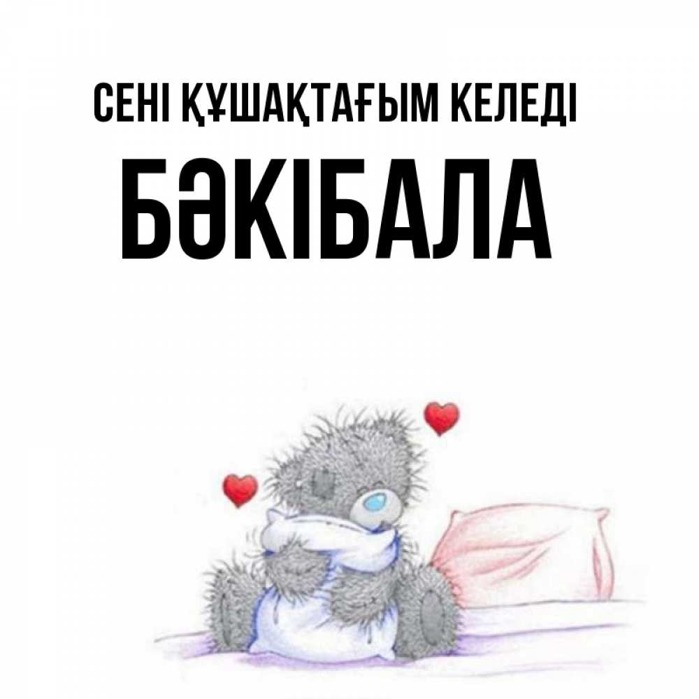 Күн сайын ашық хат с именем, БӘКІБАЛА сені құшақтағым келеді сердечки мишка Тедди и кроватка Онлайн тегін жүктеп алу тілектері бар керемет карта 