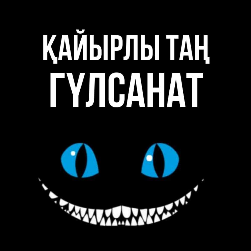 Күн сайын ашық хат с именем, ГҮЛСАНАТ Қайырлы таң голубые глаза и зубки Онлайн тегін жүктеп алу тілектері бар керемет карта 