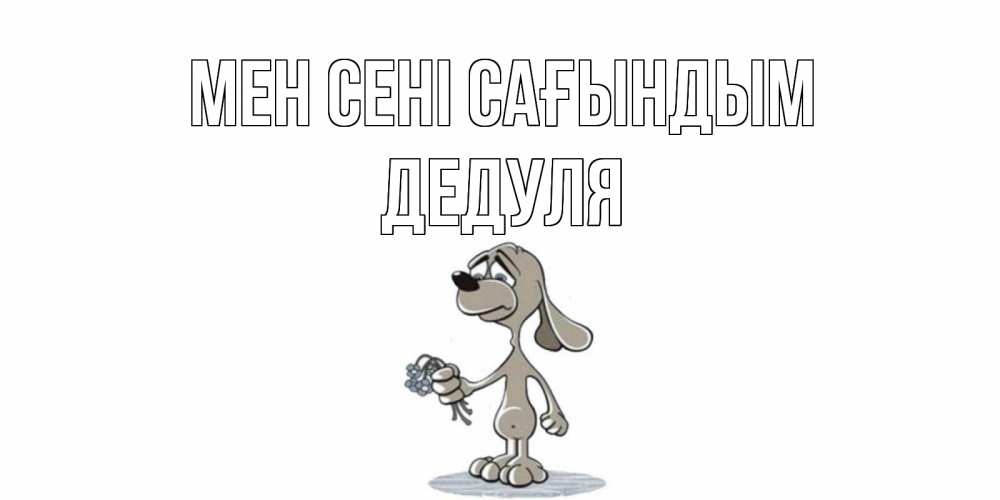 Күн сайын ашық хат с именем, Дедуля Мен сені сағындым я по тебе скучаю с песиком Онлайн тегін жүктеп алу тілектері бар керемет карта 