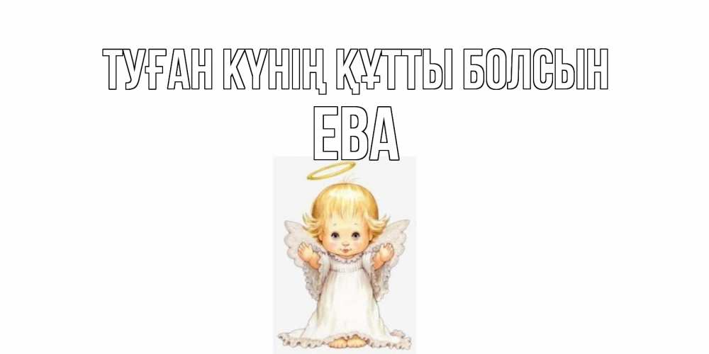 Күн сайын ашық хат с именем, Ева Туған күнің құтты болсын ангелочек, нимб Онлайн тегін жүктеп алу тілектері бар керемет карта 