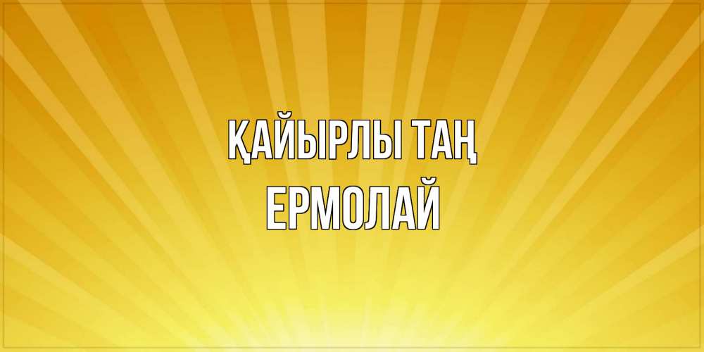Күн сайын ашық хат с именем, Ермолай Қайырлы таң пожелания доброго утра Онлайн тегін жүктеп алу тілектері бар керемет карта 