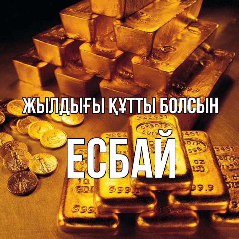 Күн сайын ашық хат с именем, Есбай Жылдығы құтты болсын со слитками золота и золотыми монетами Онлайн тегін жүктеп алу тілектері бар керемет карта 