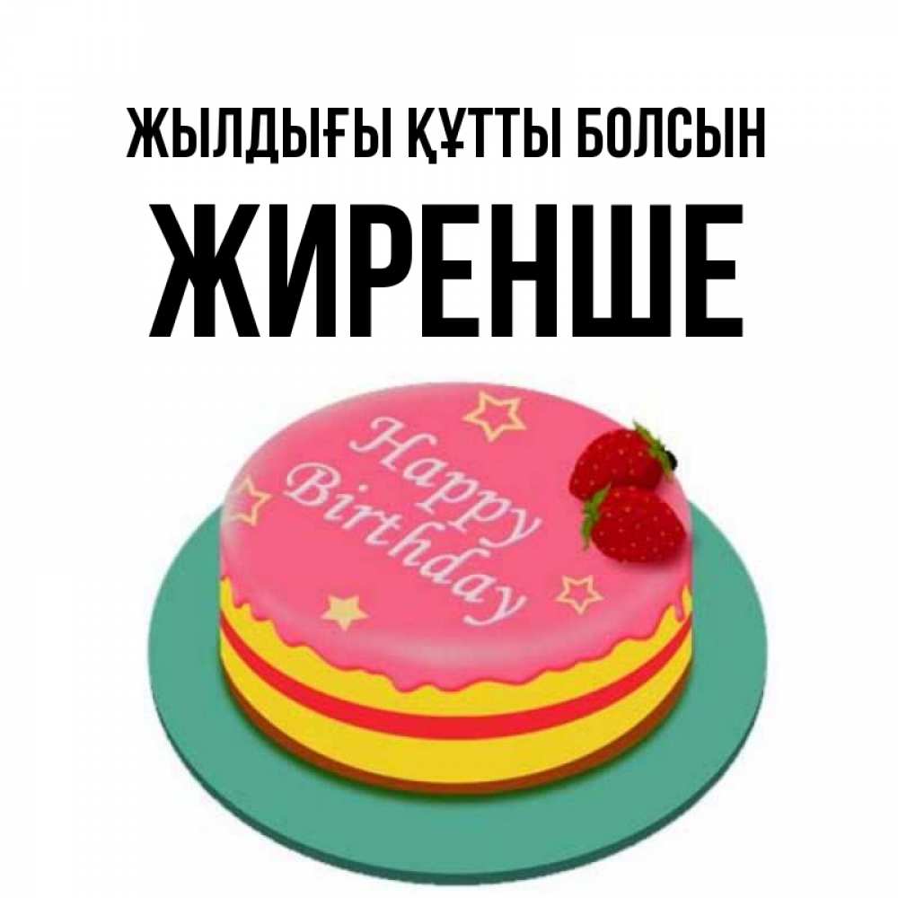 Күн сайын ашық хат с именем, Жиренше Жылдығы құтты болсын торт, клубника, днюха Онлайн тегін жүктеп алу тілектері бар керемет карта 