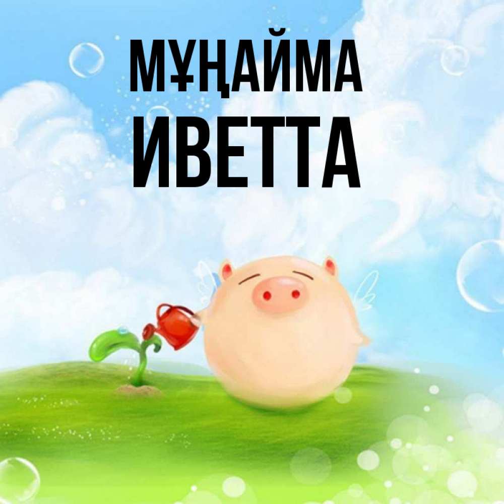 Күн сайын ашық хат с именем, Иветта Мұңайма поливает цветок порося Онлайн тегін жүктеп алу тілектері бар керемет карта 