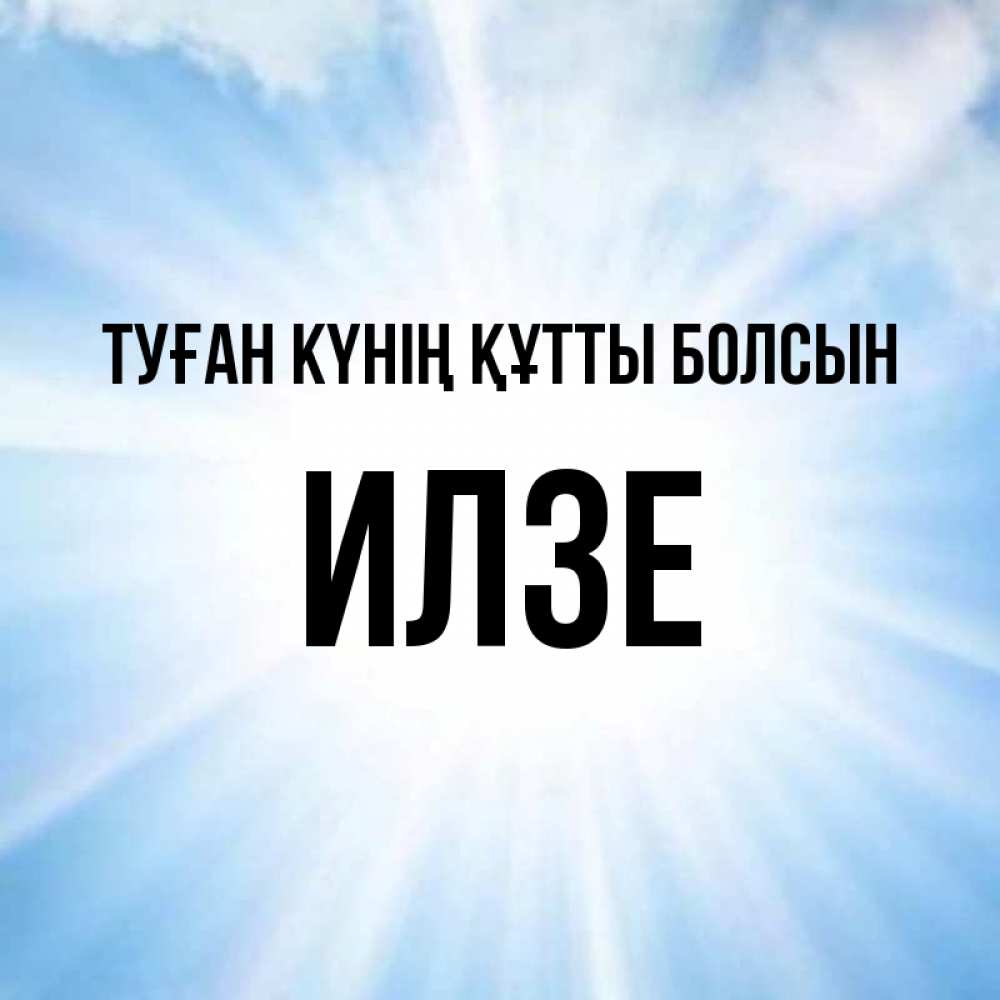 Күн сайын ашық хат с именем, Илзе Туған күнің құтты болсын свет небесный Онлайн тегін жүктеп алу тілектері бар керемет карта 