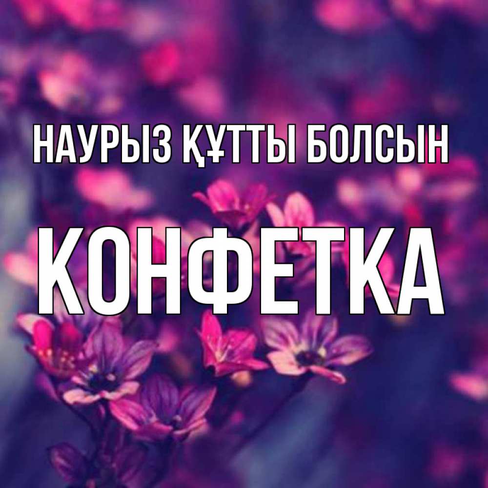 Күн сайын ашық хат с именем, Конфетка Наурыз құтты болсын небольшие цветы 1 Онлайн тегін жүктеп алу тілектері бар керемет карта 