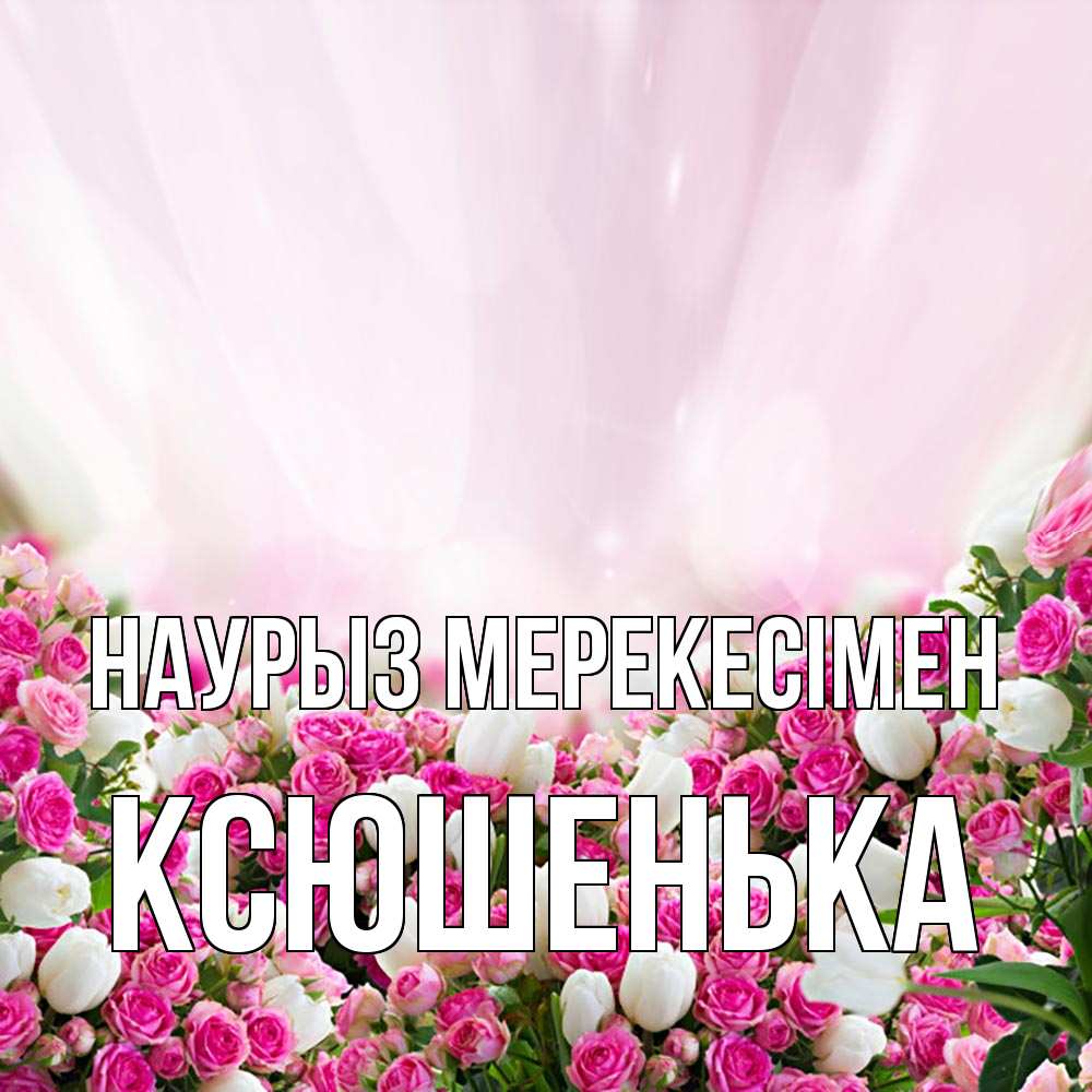 Күн сайын ашық хат с именем, Ксюшенька Наурыз мерекесімен под снегом Онлайн тегін жүктеп алу тілектері бар керемет карта 