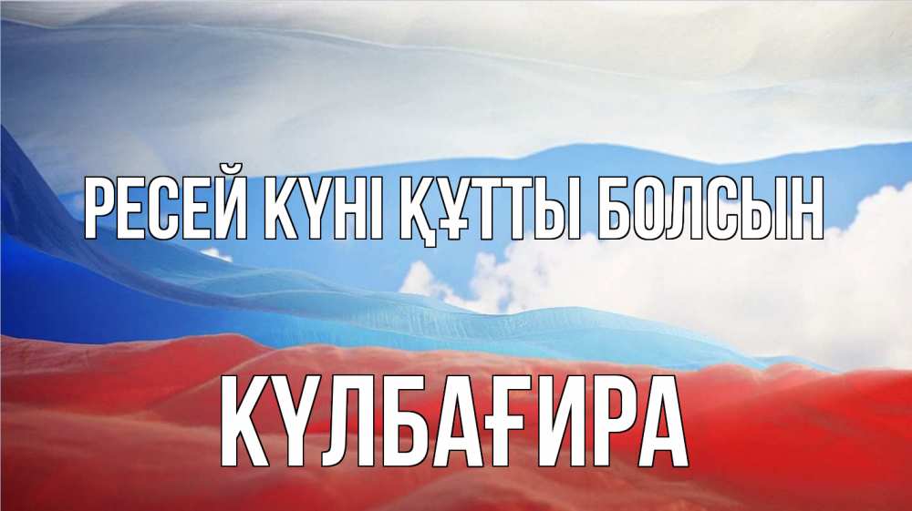 Күн сайын ашық хат с именем, КҮЛБАҒИРА Ресей күні құтты болсын С днем России Онлайн тегін жүктеп алу тілектері бар керемет карта 