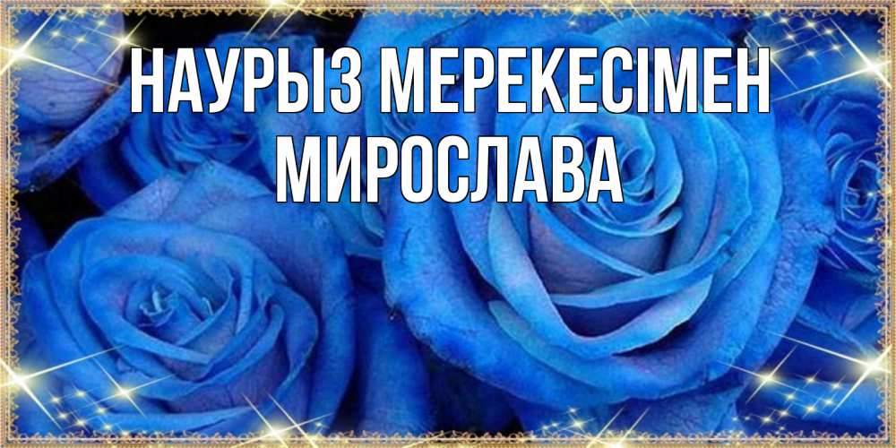 Күн сайын ашық хат с именем, Мирослава Наурыз мерекесімен как поздравить женщину на праздник весны наурыз. Конечно же нужно подарить ей открытку с нашего сайта Онлайн тегін жүктеп алу тілектері бар керемет карта 