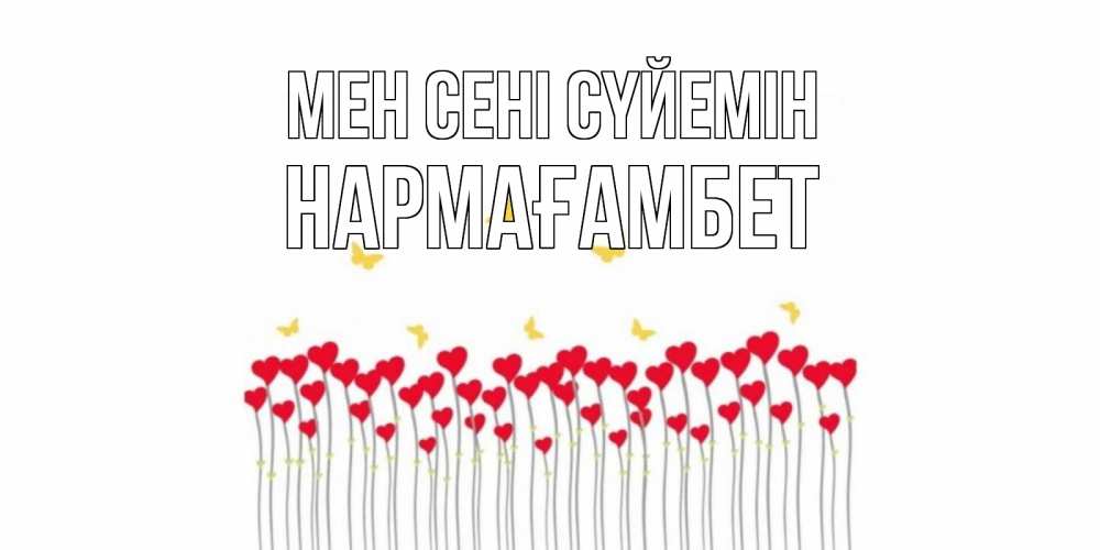 Күн сайын ашық хат с именем, НАРМАҒАМБЕТ Мен сені сүйемін бабочки,сердечки Онлайн тегін жүктеп алу тілектері бар керемет карта 