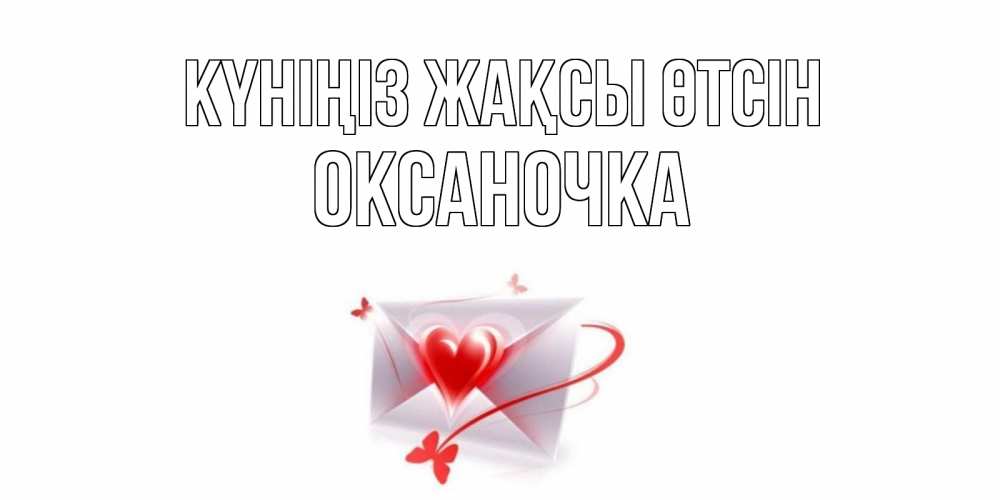Күн сайын ашық хат с именем, Оксаночка Күніңіз жақсы өтсін конверт с сердечком Онлайн тегін жүктеп алу тілектері бар керемет карта 