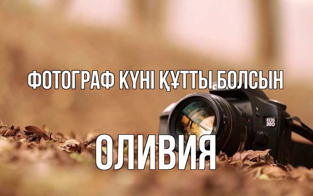 Күн сайын ашық хат с именем, Оливия Фотограф күні құтты болсын с днем фотографа Онлайн тегін жүктеп алу тілектері бар керемет карта 