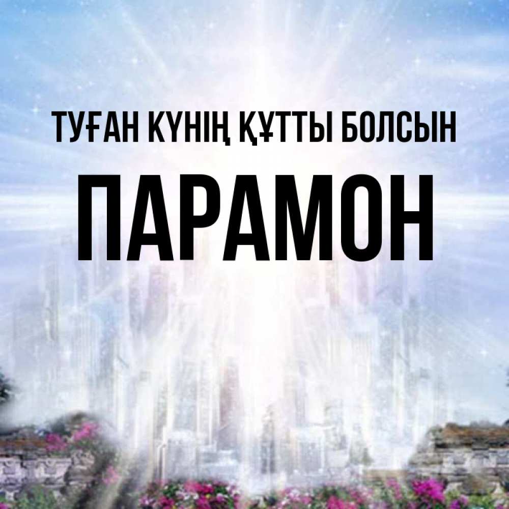 Күн сайын ашық хат с именем, Парамон Туған күнің құтты болсын небесный свет Онлайн тегін жүктеп алу тілектері бар керемет карта 