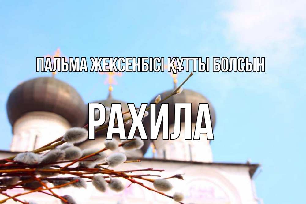 Күн сайын ашық хат с именем, РАХИЛА Пальма жексенбісі құтты болсын верба Онлайн тегін жүктеп алу тілектері бар керемет карта 