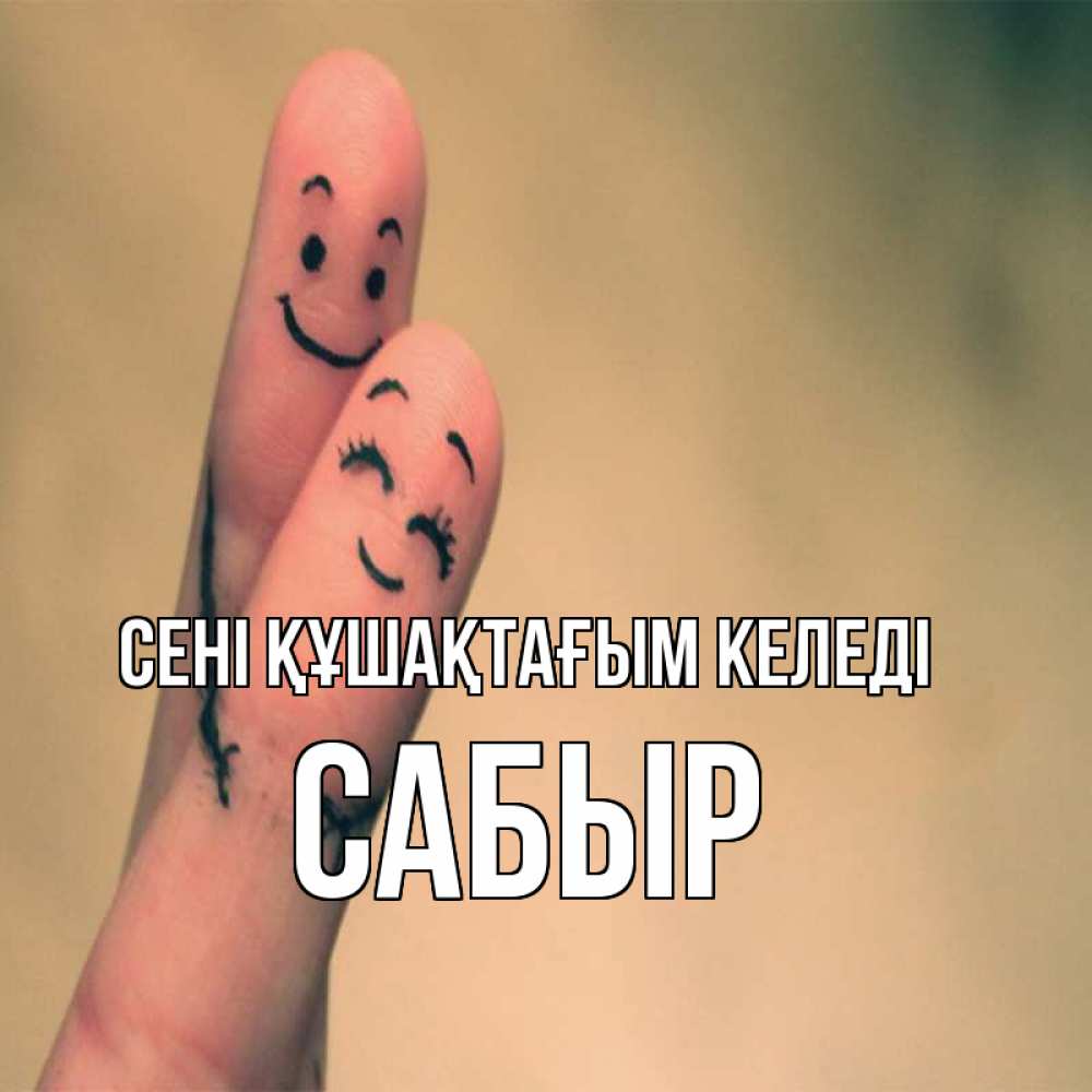 Күн сайын ашық хат с именем, САБЫР сені құшақтағым келеді рисунок на пальцах Онлайн тегін жүктеп алу тілектері бар керемет карта 
