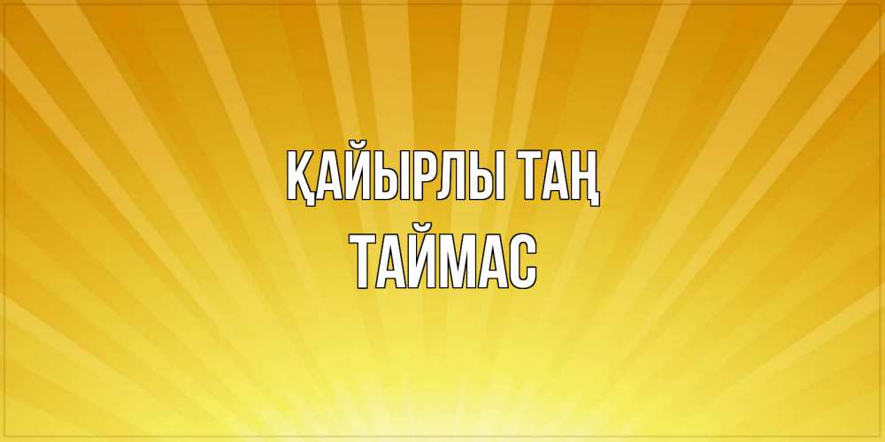 Күн сайын ашық хат с именем, ТАЙМАС Қайырлы таң пожелания доброго утра Онлайн тегін жүктеп алу тілектері бар керемет карта 