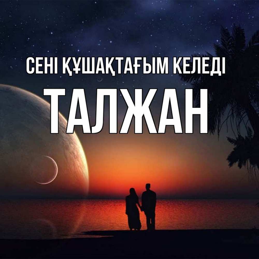 Күн сайын ашық хат с именем, ТАЛЖАН сені құшақтағым келеді восход спутников Онлайн тегін жүктеп алу тілектері бар керемет карта 
