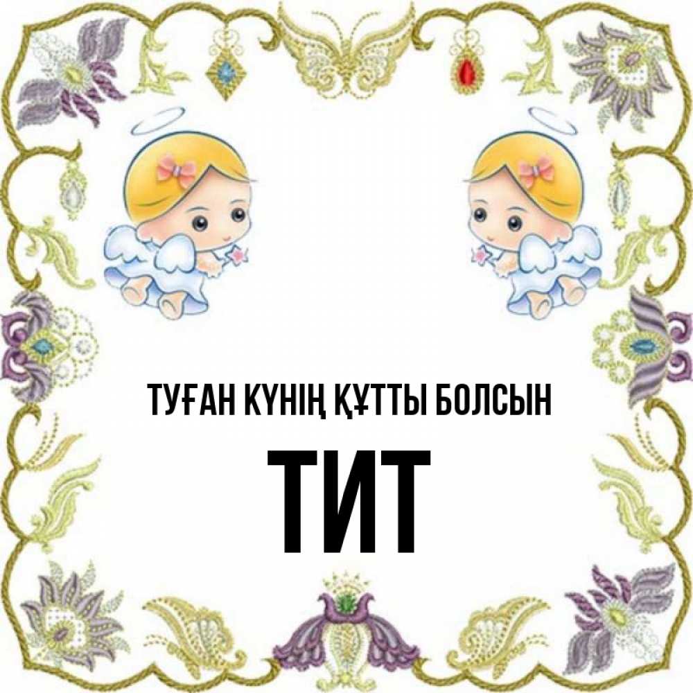 Күн сайын ашық хат с именем, Тит Туған күнің құтты болсын маленькие ангелы с крылышками Онлайн тегін жүктеп алу тілектері бар керемет карта 