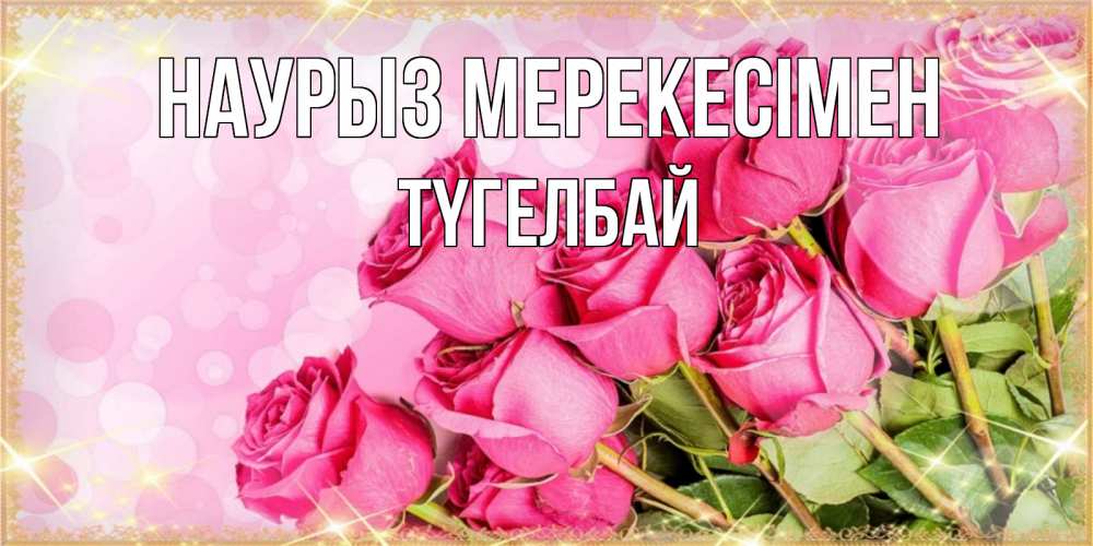 Күн сайын ашық хат с именем, ТҮГЕЛБАЙ Наурыз мерекесімен красивая новая подписанная открытка для девушки на 8 марта Онлайн тегін жүктеп алу тілектері бар керемет карта 