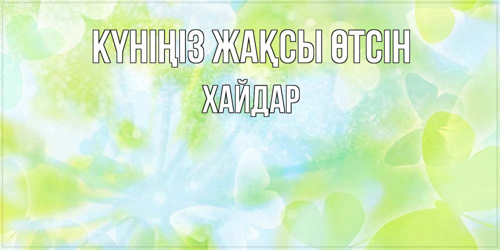 Күн сайын ашық хат с именем, ХАЙДАР Күніңіз жақсы өтсін абстрактная картинка с пожеланием прекрасного летнего дня Онлайн тегін жүктеп алу тілектері бар керемет карта 