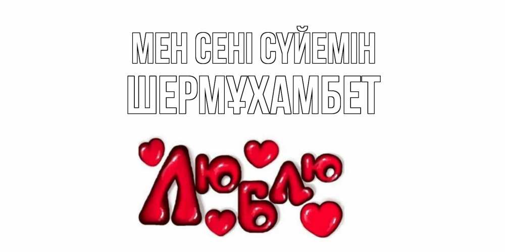 Күн сайын ашық хат с именем, ШЕРМҰХАМБЕТ Мен сені сүйемін сердце Онлайн тегін жүктеп алу тілектері бар керемет карта 
