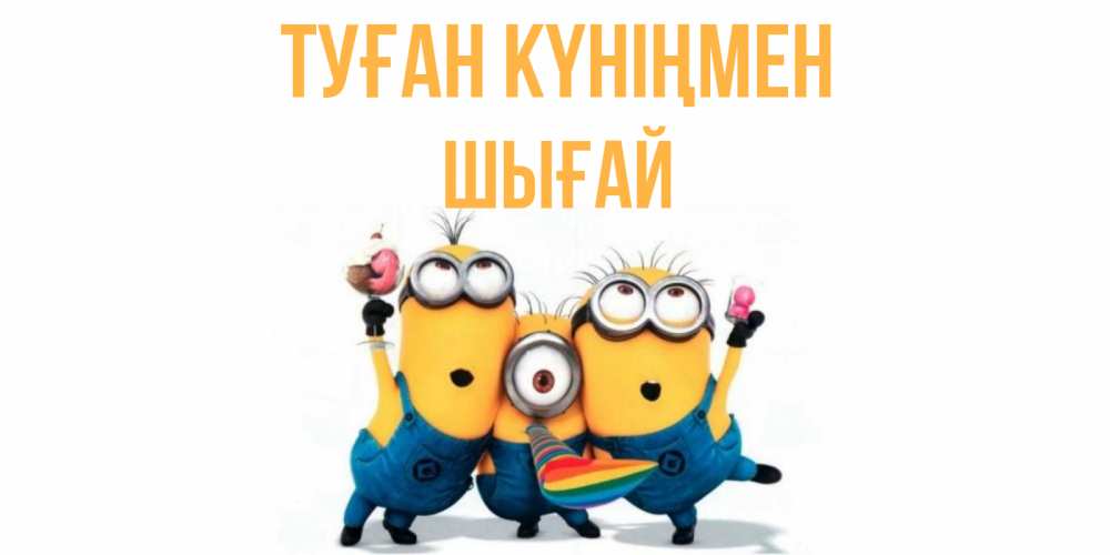 Күн сайын ашық хат с именем, ШЫҒАЙ Туған күніңмен миньоны Онлайн тегін жүктеп алу тілектері бар керемет карта 