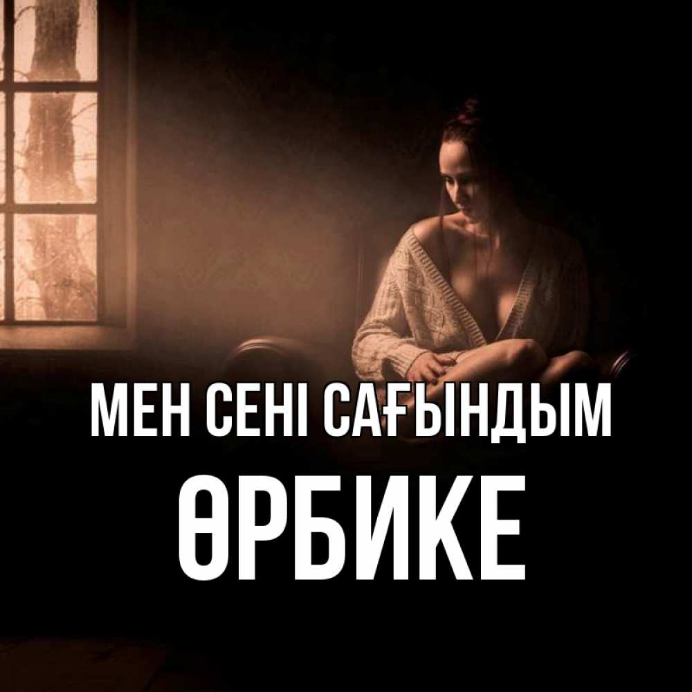 Күн сайын ашық хат с именем, ӨРБИКЕ Мен сені сағындым приходи в гости ко мне Онлайн тегін жүктеп алу тілектері бар керемет карта 