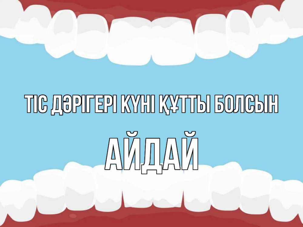 Күн сайын ашық хат с именем, АЙДАЙ Тіс дәрігері күні құтты болсын с днем стоматолога Онлайн тегін жүктеп алу тілектері бар керемет карта 