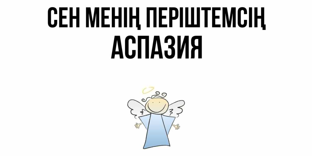 Күн сайын ашық хат с именем, АСПАЗИЯ Сен менің періштемсің ангел Онлайн тегін жүктеп алу тілектері бар керемет карта 