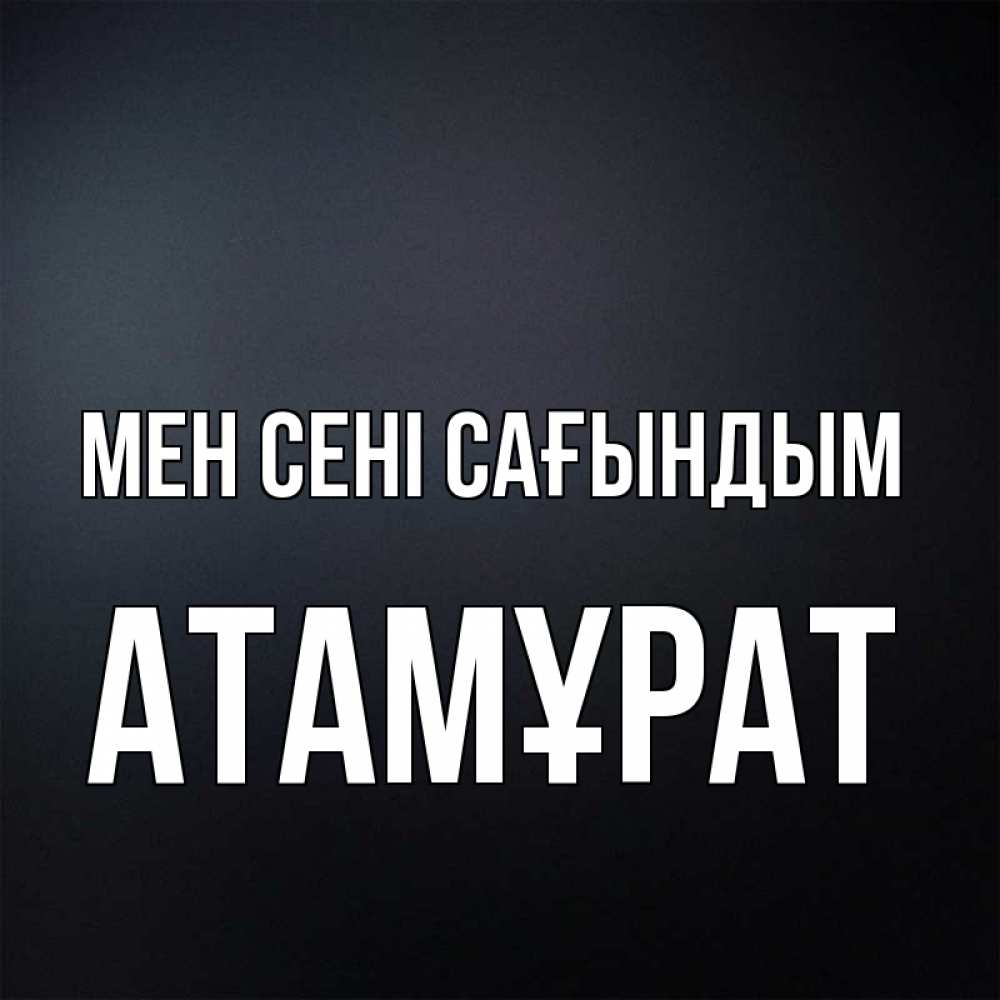 Күн сайын ашық хат с именем, Атамұрат Мен сені сағындым с подписью Онлайн тегін жүктеп алу тілектері бар керемет карта 