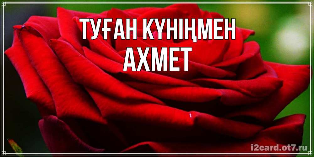 Күн сайын ашық хат с именем, Ахмет Туған күніңмен розочка очень красивая Онлайн тегін жүктеп алу тілектері бар керемет карта 