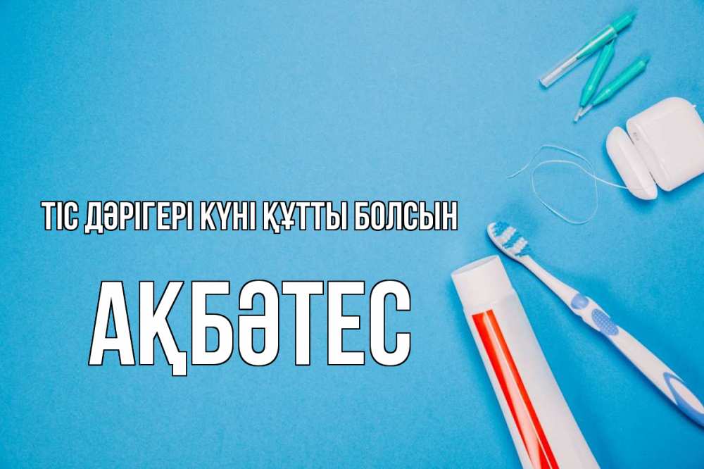 Күн сайын ашық хат с именем, АҚБӘТЕС Тіс дәрігері күні құтты болсын с днем стоматолога Онлайн тегін жүктеп алу тілектері бар керемет карта 