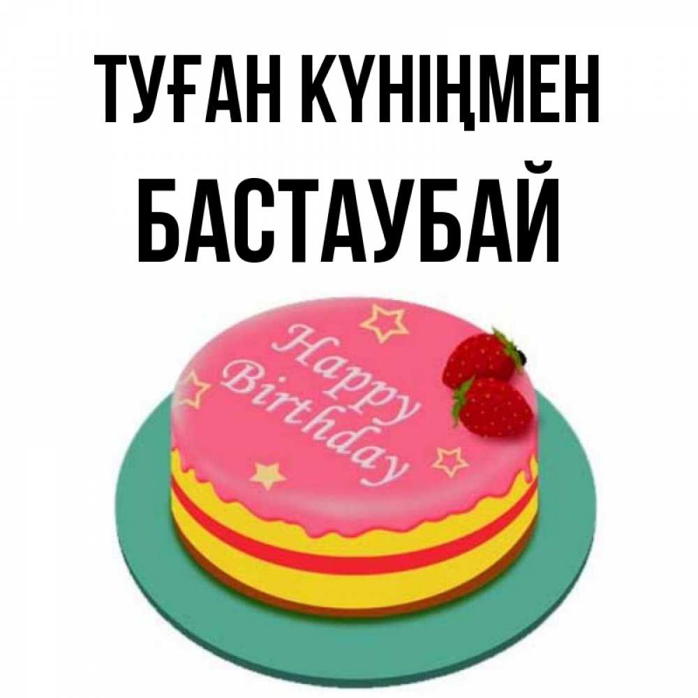 Күн сайын ашық хат с именем, Бастаубай Туған күніңмен торт, клубника, днюха Онлайн тегін жүктеп алу тілектері бар керемет карта 