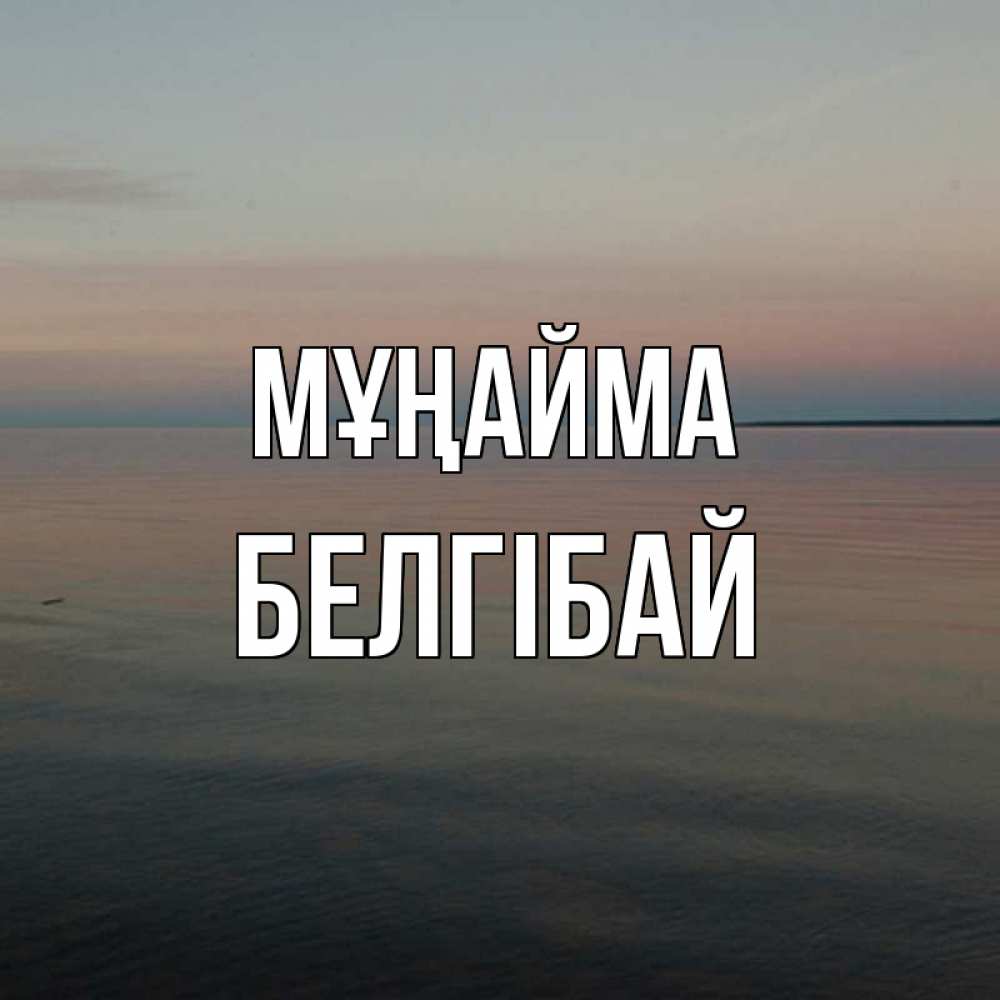 Күн сайын ашық хат с именем, Белгібай Мұңайма водная гладь Онлайн тегін жүктеп алу тілектері бар керемет карта 