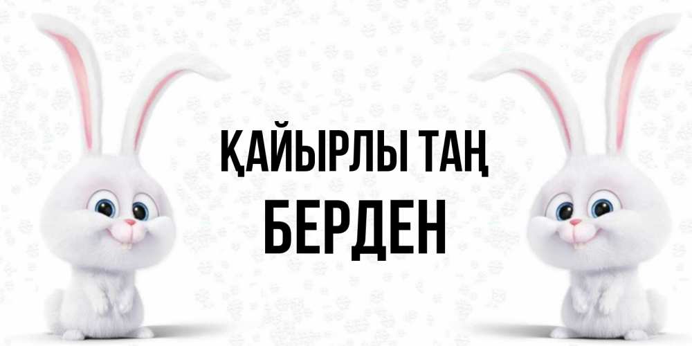 Күн сайын ашық хат с именем, Берден Қайырлы таң кролики с длинными ушками Онлайн тегін жүктеп алу тілектері бар керемет карта 