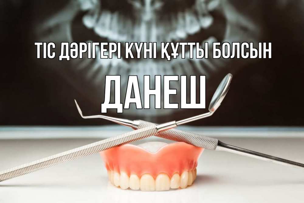 Күн сайын ашық хат с именем, ДАНЕШ Тіс дәрігері күні құтты болсын с днем стоматолога Онлайн тегін жүктеп алу тілектері бар керемет карта 