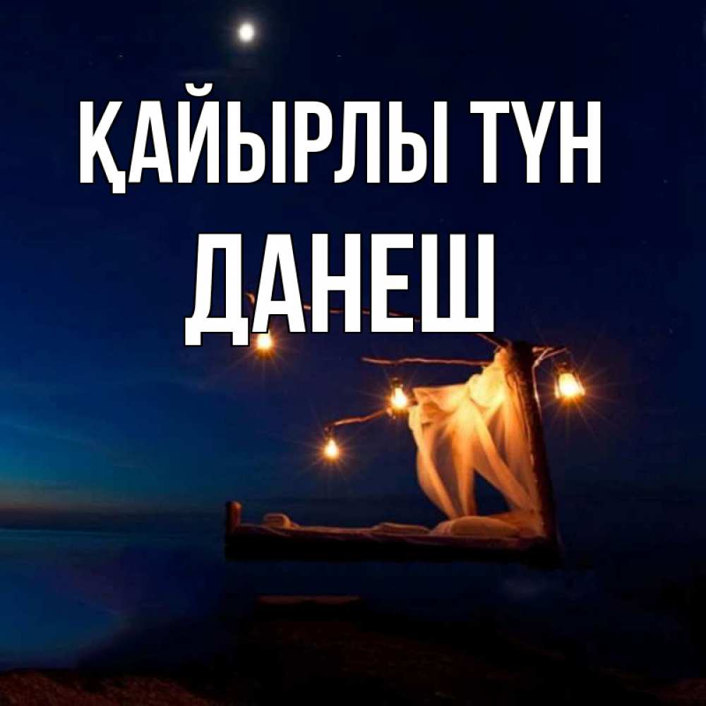 Күн сайын ашық хат с именем, ДАНЕШ Қайырлы түн милый мой Онлайн тегін жүктеп алу тілектері бар керемет карта 