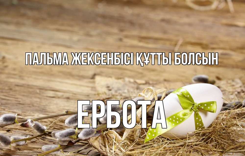 Күн сайын ашық хат с именем, Ербота Пальма жексенбісі құтты болсын верба Онлайн тегін жүктеп алу тілектері бар керемет карта 