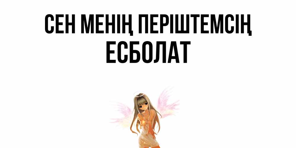 Күн сайын ашық хат с именем, Есболат Сен менің періштемсің ангел, аниме Онлайн тегін жүктеп алу тілектері бар керемет карта 